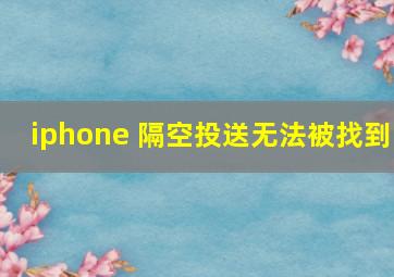 iphone 隔空投送无法被找到